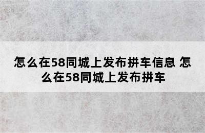 怎么在58同城上发布拼车信息 怎么在58同城上发布拼车